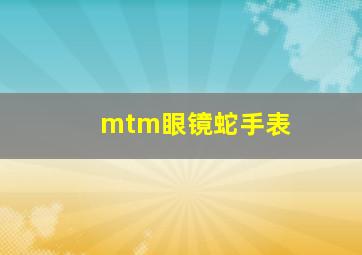 mtm眼镜蛇手表