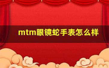 mtm眼镜蛇手表怎么样