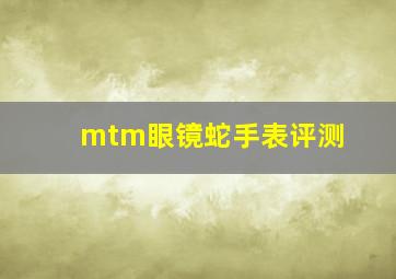 mtm眼镜蛇手表评测