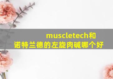 muscletech和诺特兰德的左旋肉碱哪个好