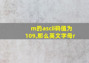 m的ascii码值为109,那么英文字母r