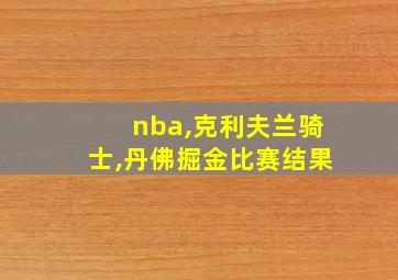 nba,克利夫兰骑士,丹佛掘金比赛结果