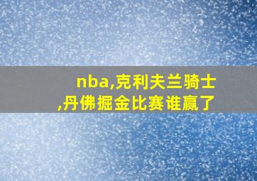 nba,克利夫兰骑士,丹佛掘金比赛谁赢了