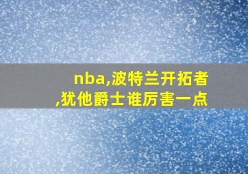 nba,波特兰开拓者,犹他爵士谁厉害一点