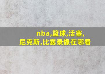 nba,篮球,活塞,尼克斯,比赛录像在哪看