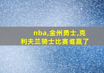 nba,金州勇士,克利夫兰骑士比赛谁赢了