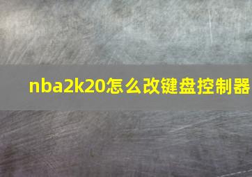 nba2k20怎么改键盘控制器