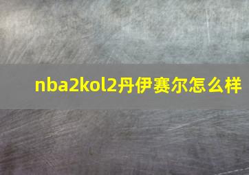 nba2kol2丹伊赛尔怎么样