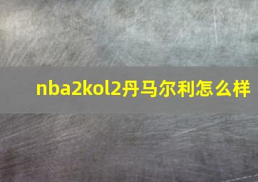 nba2kol2丹马尔利怎么样