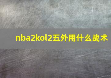 nba2kol2五外用什么战术