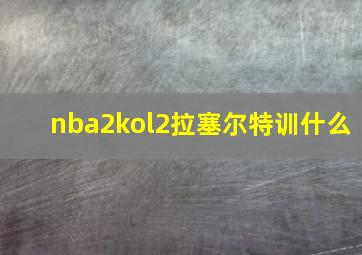 nba2kol2拉塞尔特训什么