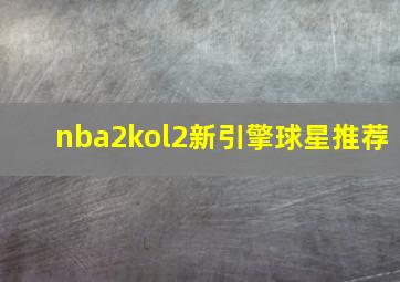 nba2kol2新引擎球星推荐