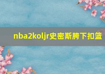 nba2koljr史密斯胯下扣篮