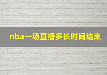 nba一场直播多长时间结束