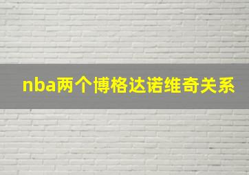 nba两个博格达诺维奇关系