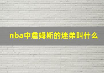 nba中詹姆斯的迷弟叫什么