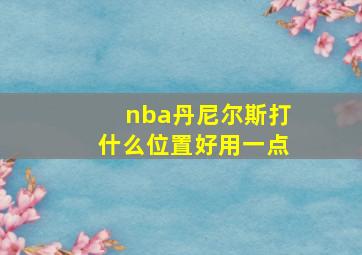 nba丹尼尔斯打什么位置好用一点