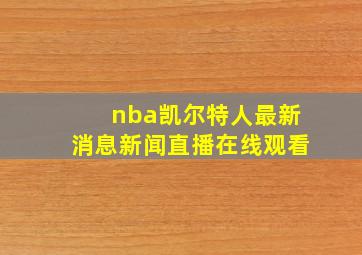 nba凯尔特人最新消息新闻直播在线观看