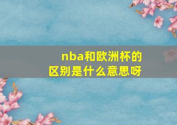 nba和欧洲杯的区别是什么意思呀