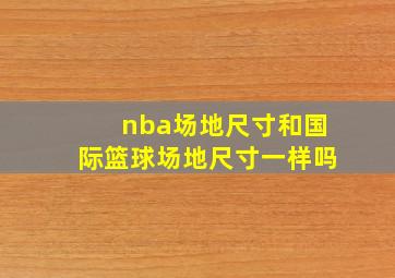 nba场地尺寸和国际篮球场地尺寸一样吗