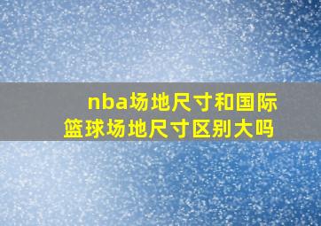 nba场地尺寸和国际篮球场地尺寸区别大吗