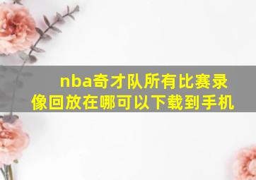 nba奇才队所有比赛录像回放在哪可以下载到手机