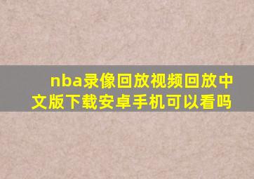 nba录像回放视频回放中文版下载安卓手机可以看吗