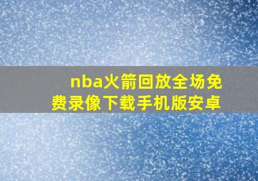 nba火箭回放全场免费录像下载手机版安卓