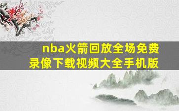 nba火箭回放全场免费录像下载视频大全手机版