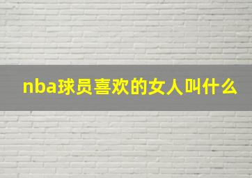 nba球员喜欢的女人叫什么