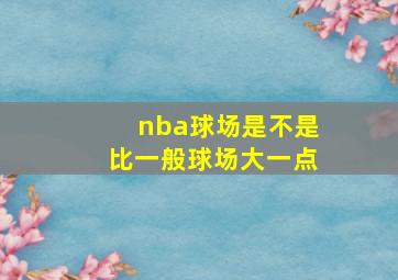 nba球场是不是比一般球场大一点