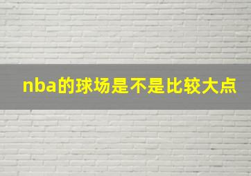 nba的球场是不是比较大点