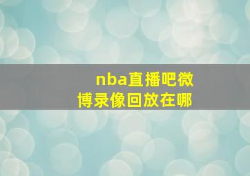 nba直播吧微博录像回放在哪