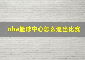 nba篮球中心怎么退出比赛