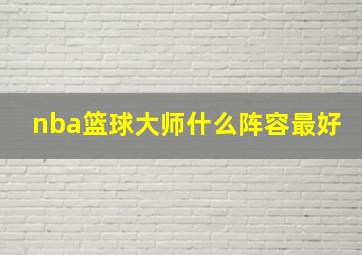 nba篮球大师什么阵容最好