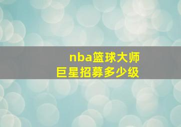 nba篮球大师巨星招募多少级