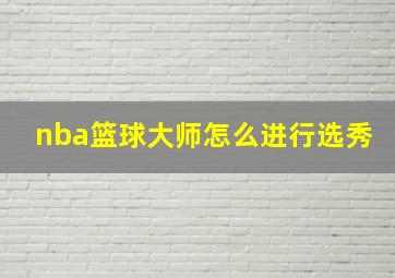 nba篮球大师怎么进行选秀