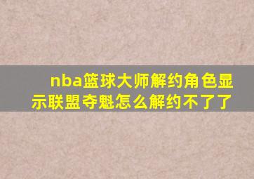 nba篮球大师解约角色显示联盟夺魁怎么解约不了了