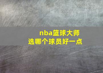 nba篮球大师选哪个球员好一点