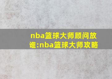 nba篮球大师顾问放谁:nba篮球大师攻略