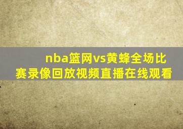 nba篮网vs黄蜂全场比赛录像回放视频直播在线观看