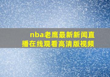 nba老鹰最新新闻直播在线观看高清版视频