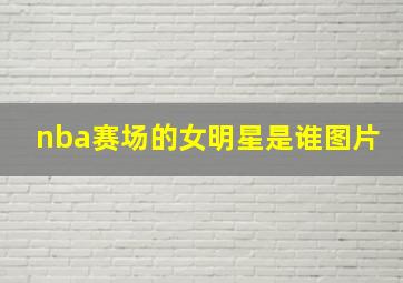 nba赛场的女明星是谁图片