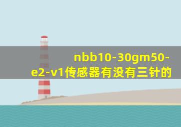 nbb10-30gm50-e2-v1传感器有没有三针的