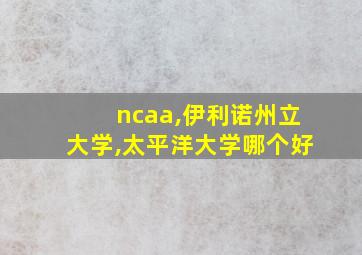 ncaa,伊利诺州立大学,太平洋大学哪个好