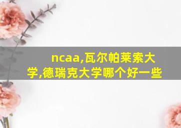 ncaa,瓦尔帕莱索大学,德瑞克大学哪个好一些