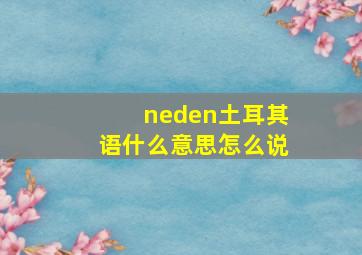 neden土耳其语什么意思怎么说