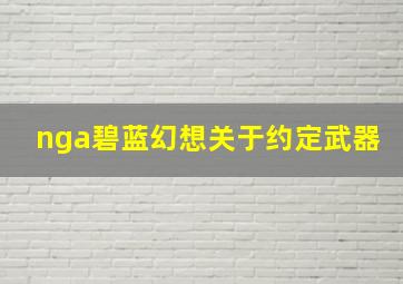 nga碧蓝幻想关于约定武器