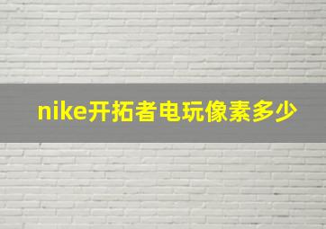 nike开拓者电玩像素多少