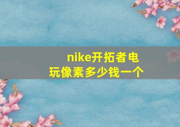 nike开拓者电玩像素多少钱一个